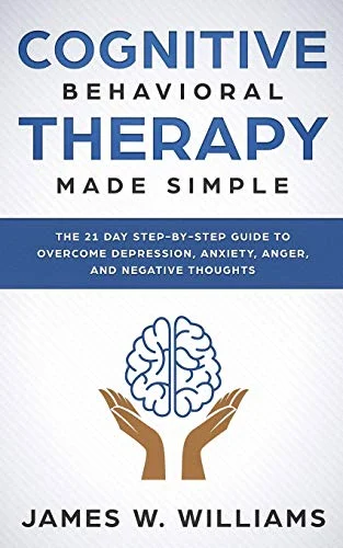 Cognitive Behavioral Therapy: Made Simple - The 21 Day Step by Step Guide to Overcoming Depression, Anxiety, Anger, and Negative Thoughts (Practical Emotional Intelligence)
