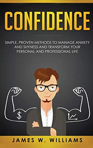 Confidence: Simple, Proven Methods to Manage Anxiety and Shyness, and Transform Your Personal and Professional Life