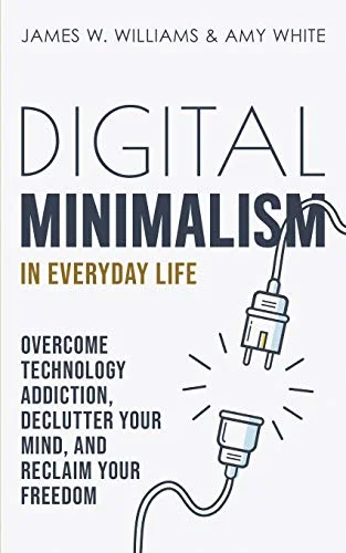 Digital Minimalism in Everyday Life: Overcome Technology Addiction, Declutter Your Mind, and Reclaim Your Freedom: 1 (Mindfulness and Minimalism)