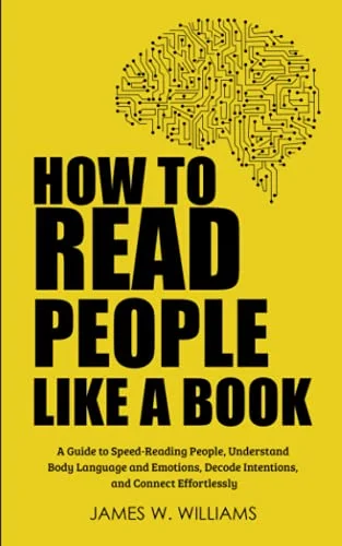 How to Read People Like a Book: A Guide to Speed-Reading People, Understand Body Language and Emotions, Decode Intentions, and Connect Effortlessly: 3 (Communication Skills Training)