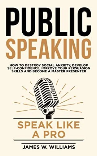 Public Speaking: Speak Like a Pro – How to Destroy Social Anxiety, Develop Self-Confidence, Improve Your Persuasion Skills, and Become a Master Presenter (Communication Skills Training)