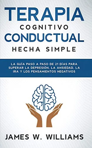 Terapia cognitivo conductual: hecha simple - La guía paso a paso de 21 días para superar la depresión, la ansiedad, la ira y los pensamientos ... Emocional Práctica)